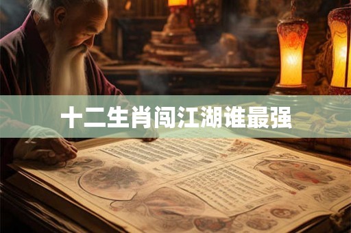 十二生肖闯江湖谁最强