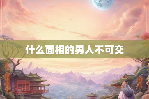 什么面相的男人不可交