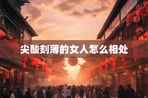 尖酸刻薄的女人怎么相处