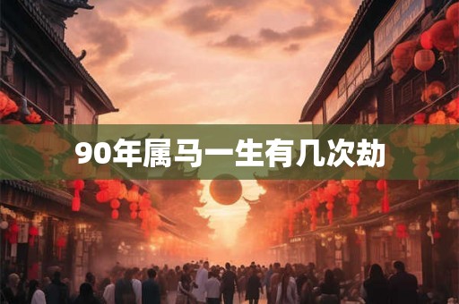 90年属马一生有几次劫
