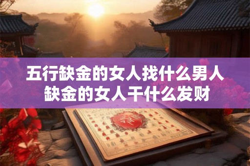 五行缺金的女人找什么男人 缺金的女人干什么发财