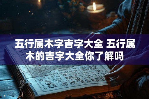 五行属木字吉字大全 五行属木的吉字大全你了解吗