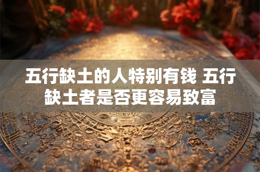 五行缺土的人特别有钱 五行缺土者是否更容易致富