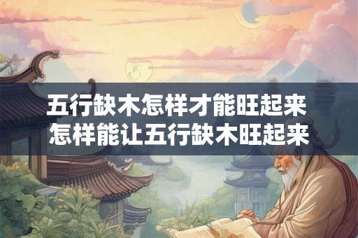 五行缺木怎样才能旺起来 怎样能让五行缺木旺起来