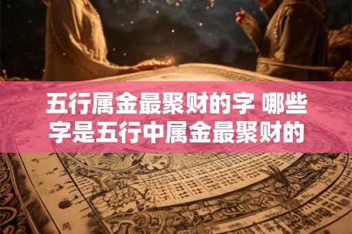 五行属金最聚财的字 哪些字是五行中属金最聚财的
