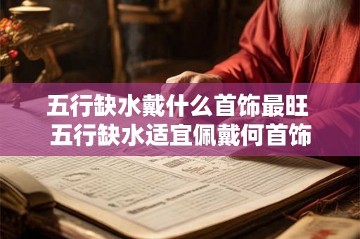 五行缺水戴什么首饰最旺 五行缺水适宜佩戴何首饰