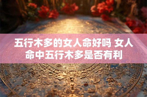 五行木多的女人命好吗 女人命中五行木多是否有利