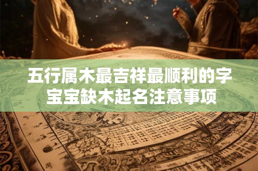 五行属木最吉祥最顺利的字 宝宝缺木起名注意事项