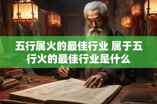 五行属火的最佳行业 属于五行火的最佳行业是什么