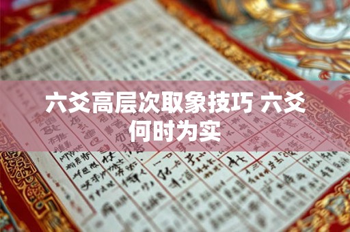 六爻高层次取象技巧 六爻何时为实 六爻高层次取象技巧 六爻何时为实