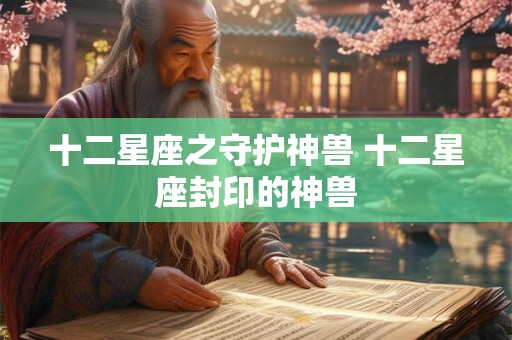 十二星座之守护神兽 十二星座封印的神兽