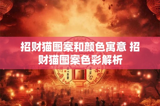 招财猫图案和颜色寓意 招财猫图案色彩解析