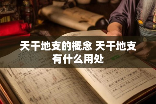 天干地支的概念 天干地支有什么用处