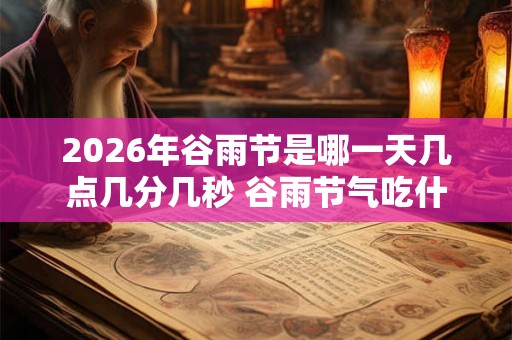 2026年谷雨节是哪一天几点几分几秒 谷雨节气吃什么
