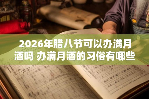 2026年腊八节可以办满月酒吗 办满月酒的习俗有哪些