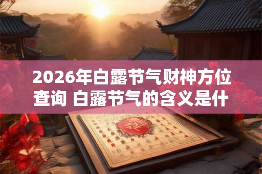 2026年白露节气财神方位查询 白露节气的含义是什么