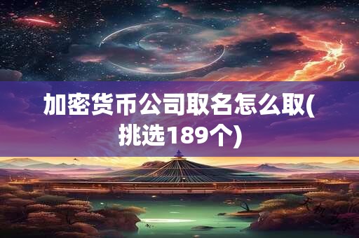 加密货币公司取名怎么取(挑选189个)