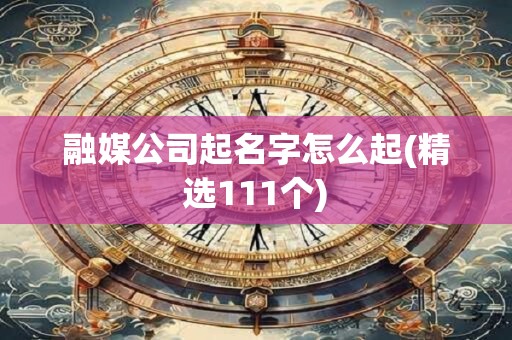 融媒公司起名字怎么起(精选111个)