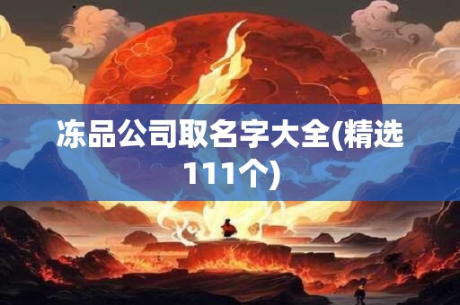冻品公司取名字大全(精选111个)