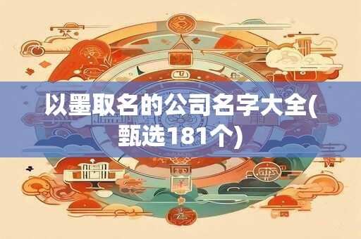 以墨取名的公司名字大全(甄选181个)
