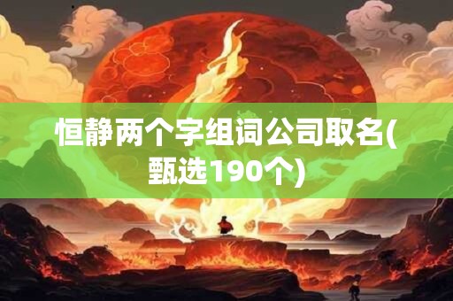 恒静两个字组词公司取名(甄选190个)