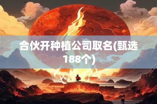 合伙开种植公司取名(甄选188个)