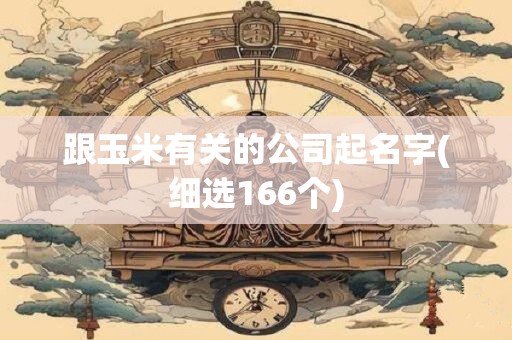 跟玉米有关的公司起名字(细选166个)