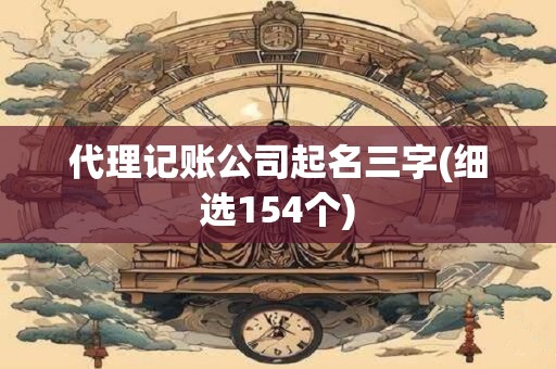 代理记账公司起名三字(细选154个)