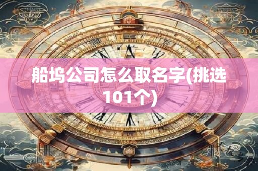 船坞公司怎么取名字(挑选101个)