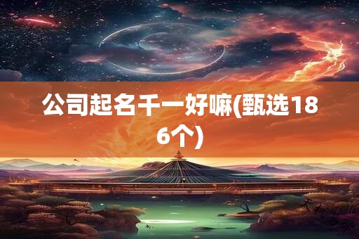 公司起名千一好嘛(甄选186个)