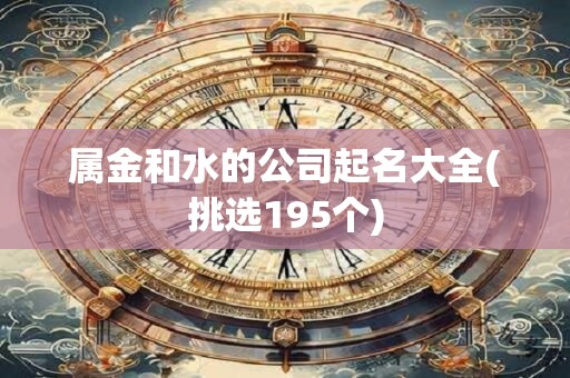 属金和水的公司起名大全(挑选195个)