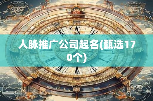 人脉推广公司起名(甄选170个)
