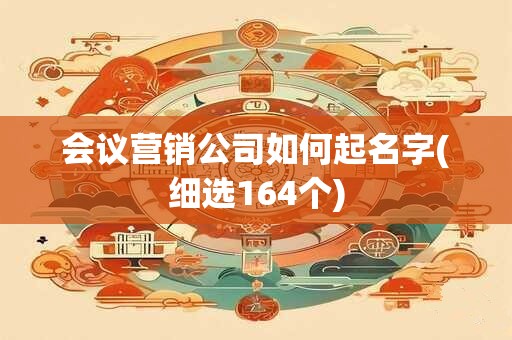 会议营销公司如何起名字(细选164个)