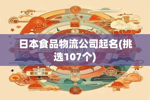 日本食品物流公司起名(挑选107个)