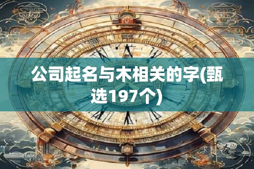 公司起名与木相关的字(甄选197个)