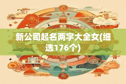 新公司起名两字大全女(细选176个)