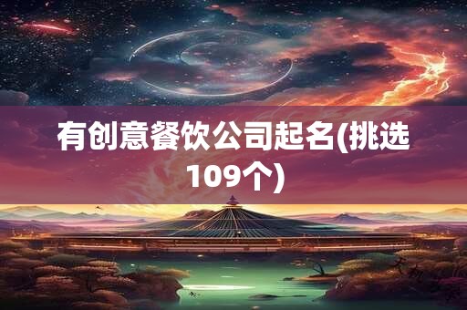 有创意餐饮公司起名(挑选109个)