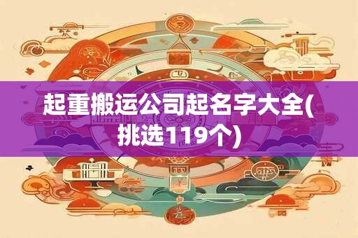 起重搬运公司起名字大全(挑选119个)