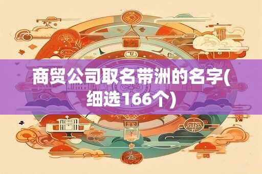 商贸公司取名带洲的名字(细选166个)