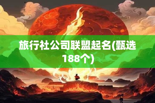 旅行社公司联盟起名(甄选188个)