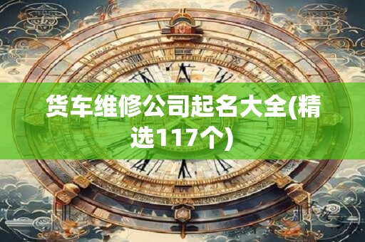 货车维修公司起名大全(精选117个)