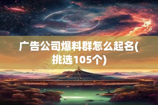 广告公司爆料群怎么起名(挑选105个)