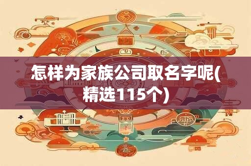 怎样为家族公司取名字呢(精选115个)