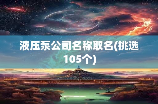 液压泵公司名称取名(挑选105个)