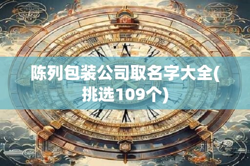 陈列包装公司取名字大全(挑选109个)
