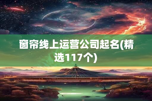 窗帘线上运营公司起名(精选117个)