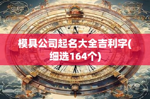 模具公司起名大全吉利字(细选164个)