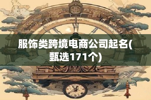 服饰类跨境电商公司起名(甄选171个)