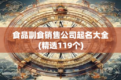 食品副食销售公司起名大全(精选119个)