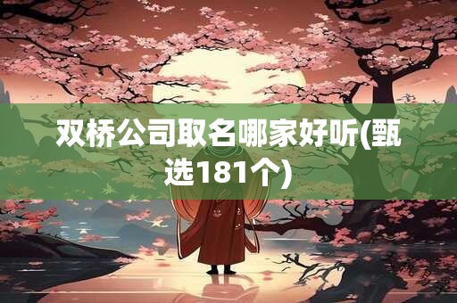 双桥公司取名哪家好听(甄选181个)